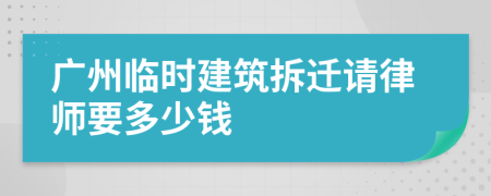 广州临时建筑拆迁请律师要多少钱