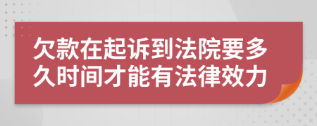 欠款在起诉到法院要多久时间才能有法律效力