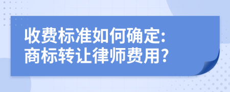 收费标准如何确定: 商标转让律师费用?