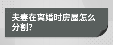 夫妻在离婚时房屋怎么分割？