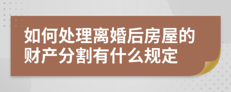 如何处理离婚后房屋的财产分割有什么规定