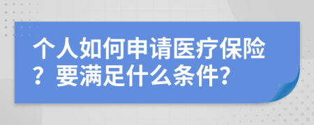 个人如何申请医疗保险？要满足什么条件？