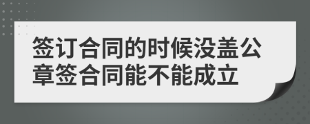 签订合同的时候没盖公章签合同能不能成立