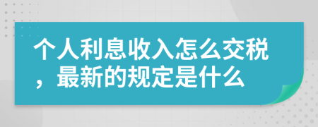 个人利息收入怎么交税，最新的规定是什么