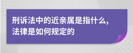 刑诉法中的近亲属是指什么,法律是如何规定的