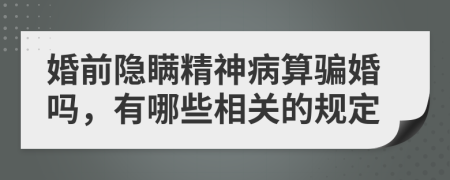 婚前隐瞒精神病算骗婚吗，有哪些相关的规定