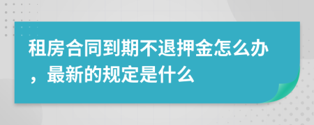 租房合同到期不退押金怎么办，最新的规定是什么