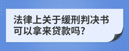 法律上关于缓刑判决书可以拿来贷款吗?