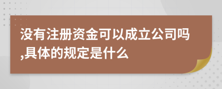 没有注册资金可以成立公司吗,具体的规定是什么