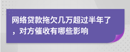 网络贷款拖欠几万超过半年了，对方催收有哪些影响
