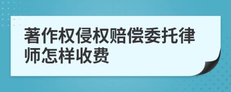 著作权侵权赔偿委托律师怎样收费