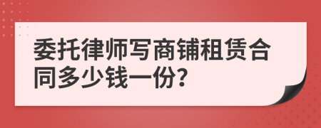 委托律师写商铺租赁合同多少钱一份？