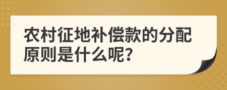 农村征地补偿款的分配原则是什么呢？