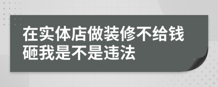 在实体店做装修不给钱砸我是不是违法