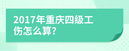 2017年重庆四级工伤怎么算？