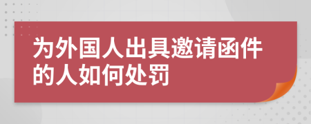 为外国人出具邀请函件的人如何处罚