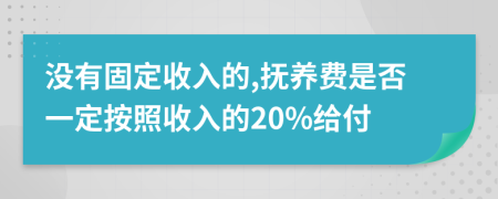 没有固定收入的,抚养费是否一定按照收入的20%给付