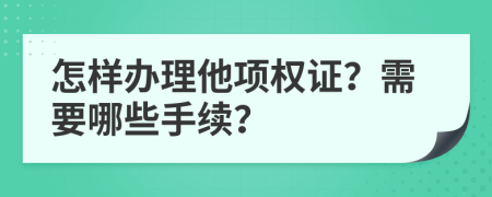 怎样办理他项权证？需要哪些手续？