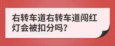 右转车道右转车道闯红灯会被扣分吗？