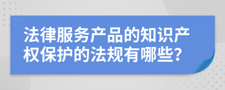 法律服务产品的知识产权保护的法规有哪些？