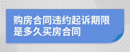 购房合同违约起诉期限是多久买房合同