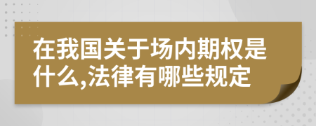 在我国关于场内期权是什么,法律有哪些规定