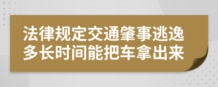 法律规定交通肇事逃逸多长时间能把车拿出来