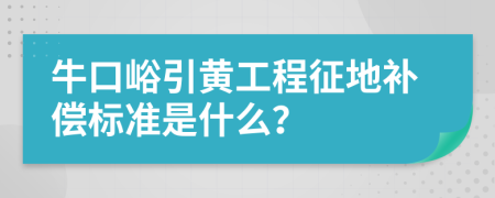 牛口峪引黄工程征地补偿标准是什么？