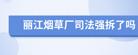 丽江烟草厂司法强拆了吗