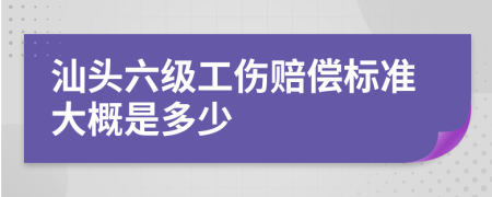 汕头六级工伤赔偿标准大概是多少