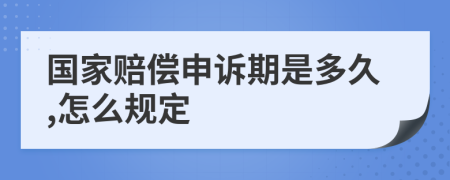 国家赔偿申诉期是多久,怎么规定