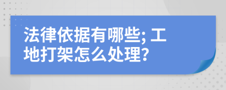 法律依据有哪些; 工地打架怎么处理？