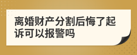 离婚财产分割后悔了起诉可以报警吗