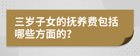 三岁子女的抚养费包括哪些方面的？