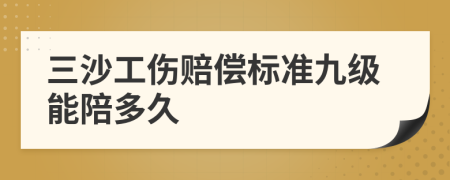 三沙工伤赔偿标准九级能陪多久