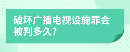 破坏广播电视设施罪会被判多久?