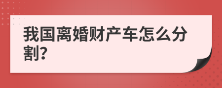 我国离婚财产车怎么分割？