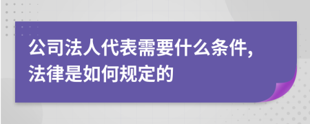 公司法人代表需要什么条件,法律是如何规定的