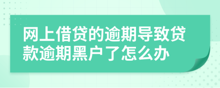 网上借贷的逾期导致贷款逾期黑户了怎么办