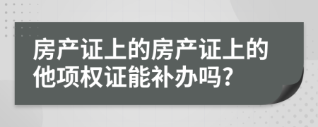 房产证上的房产证上的他项权证能补办吗?