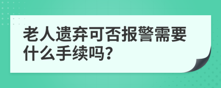 老人遗弃可否报警需要什么手续吗？