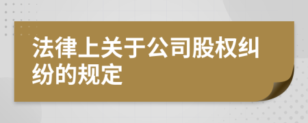 法律上关于公司股权纠纷的规定