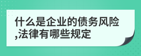 什么是企业的债务风险,法律有哪些规定