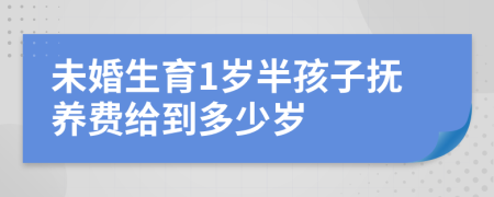 未婚生育1岁半孩子抚养费给到多少岁
