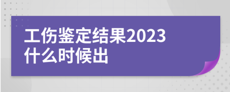 工伤鉴定结果2023什么时候出