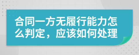 合同一方无履行能力怎么判定，应该如何处理