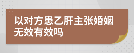 以对方患乙肝主张婚姻无效有效吗