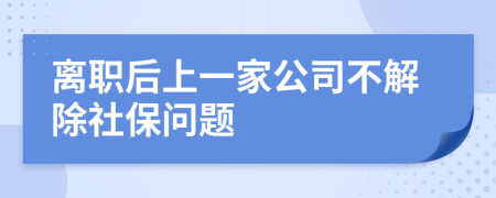 离职后上一家公司不解除社保问题