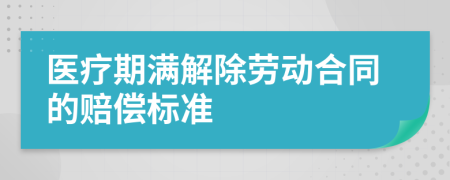 医疗期满解除劳动合同的赔偿标准