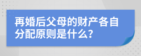 再婚后父母的财产各自分配原则是什么？